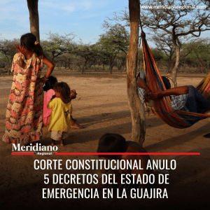 Meridiano regional – noticias colombianas - Corte Constitucional anulo 5 decretos del Estado de Emergencia en la Guajira – noticias Guajira – Guajira, colombia
