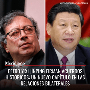 meridiano regional - Petro y Xi Jinping Firman Acuerdos Históricos Un Nuevo Capítulo en las Relaciones Bilaterales - presidente de Colombia - noticias internacionales