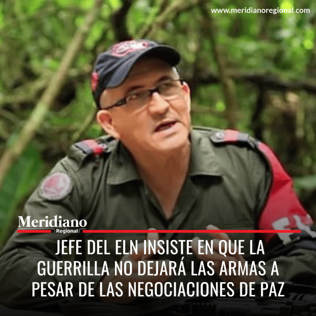Meridiano regional – noticias Colombia - Eliécer Herlinto Chamorro - Jefe del ELN insiste en que la Guerrilla no dejará las armas a pesar de las negociaciones de paz
