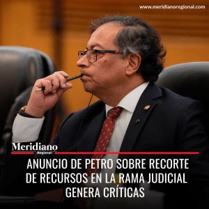 Meridiano regional – noticias Colombia – noticias colombianas- Anuncio de Petro sobre recorte de recursos en la Rama Judicial genera críticas