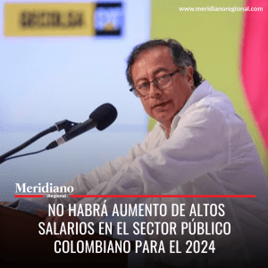 Meridiano regional – noticias cauca – noticias Colombia - Gustavo Petro -No habrá aumento de altos salarios en el sector público colombiano para el 2024