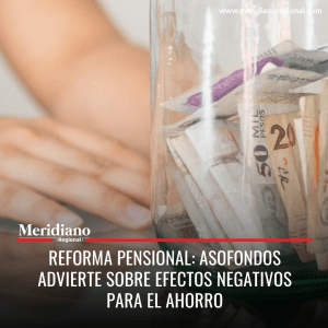 Meridiano regional – noticias cauca – noticias colombia - Reforma pensional Asofondos advierte sobre efectos negativos para el ahorro
