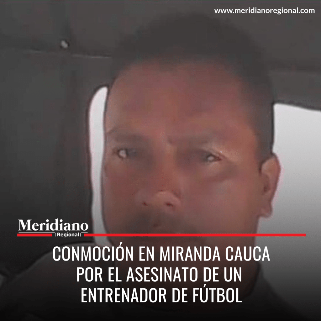 Meridiano regional – noticias cauca – noticias miranda - Conmoción en Miranda Cauca por el asesinato de un entrenador de fútbol – periódico virtual – sucesos cauca