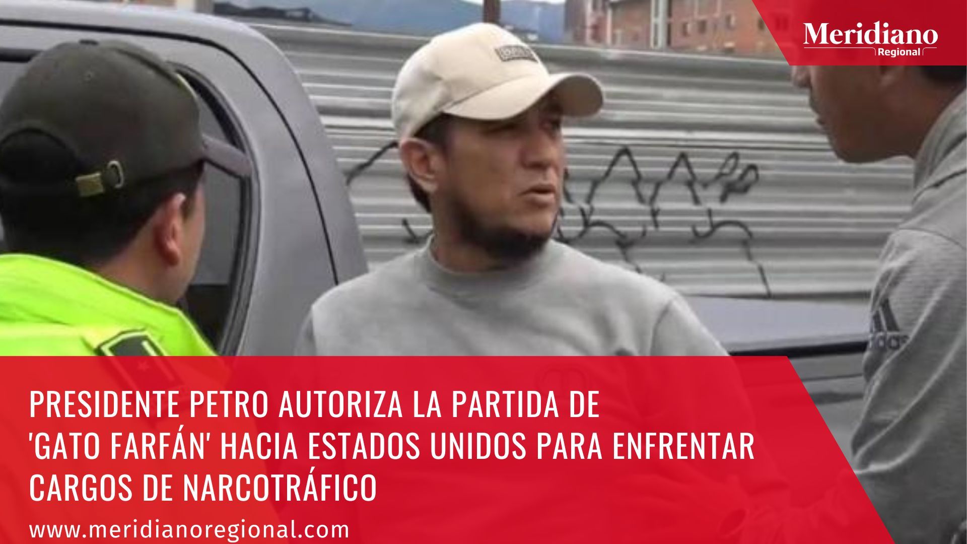 Meridiano regional - Presidente Petro autoriza la partida de 'Gato Farfán' hacia Estados Unidos para enfrentar cargos de narcotráfico - noticias cauca - noticias Popayán