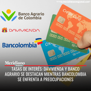 Meridiano regional - tasas de interés de intereses bancos - Davivienda y Banco agrario se destacan mientras Bancolombia se enfrenta a preocupaciones - noticias nacionales - créditos colombia