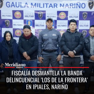 Fiscalía desmantela la banda delincuencial 'Los De La Frontera' en Ipiales, Nariño - meridiano regional - noticias cauca - noticias Popayán - Meridiano Regional Fiscalía desmantela la banda delincuencial'Los De La Frontera' en Ipiales, Nariño - meridiano regional - noticias cauca - noticias Popayán