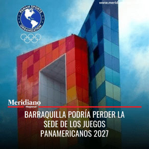 Meridiano regional - noticias colombia - noticias cauca - noticias Popayán - noticias valle -noticias Cali - Barraquilla podría perder la sede de los Juegos Panamericanos 2027