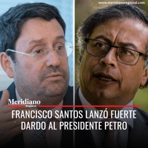 Francisco Santos lanzó fuerte dardo al presidente Petro - meridiano regional - presidente colombia - presidente Gustavo Petro - noticias colombia - colombia news